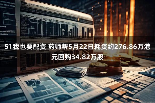 51我也要配资 药师帮5月22日耗资约276.86万港元回购34.82万股