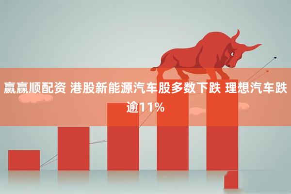 赢赢顺配资 港股新能源汽车股多数下跌 理想汽车跌逾11%