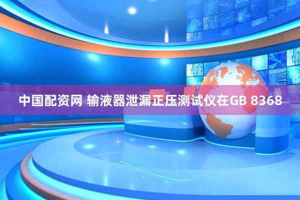 中国配资网 输液器泄漏正压测试仪在GB 8368