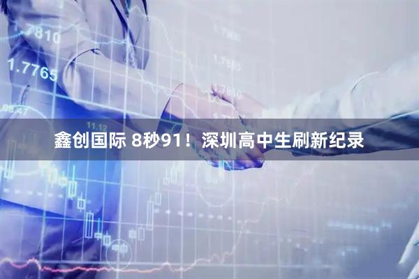 鑫创国际 8秒91！深圳高中生刷新纪录