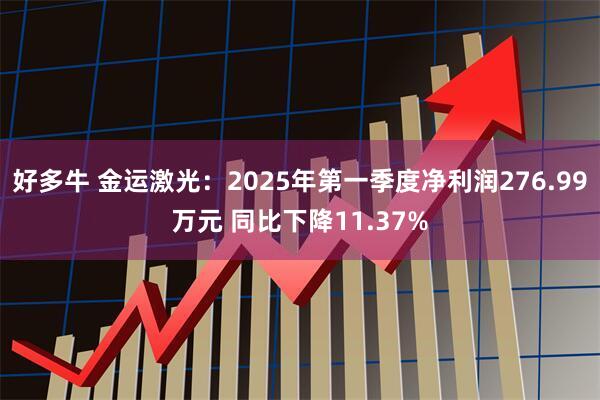 好多牛 金运激光：2025年第一季度净利润276.99万元 同比下降11.37%
