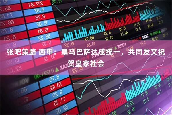 张吧策路 西甲：皇马巴萨达成统一，共同发文祝贺皇家社会